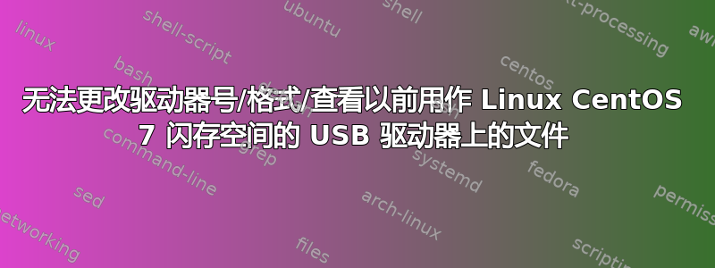 无法更改驱动器号/格式/查看以前用作 Linux CentOS 7 闪存空间的 USB 驱动器上的文件