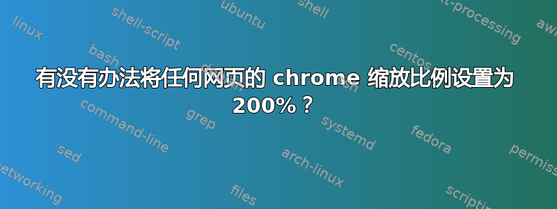 有没有办法将任何网页的 chrome 缩放比例设置为 200%？