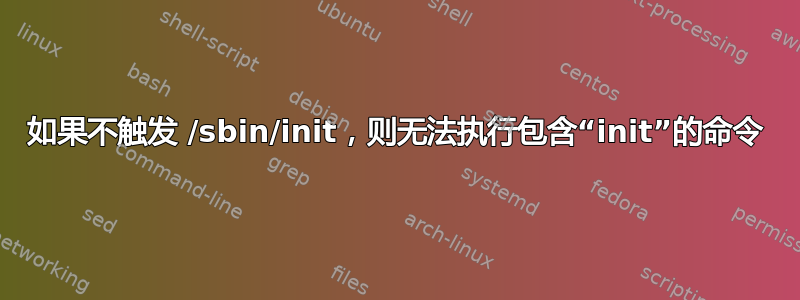 如果不触发 /sbin/init，则无法执行包含“init”的命令