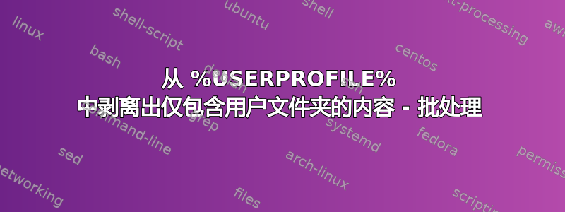 从 %USERPROFILE% 中剥离出仅包含用户文件夹的内容 - 批处理