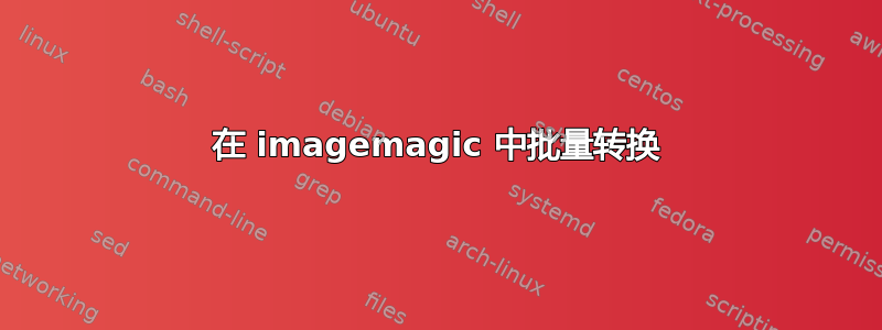 在 imagemagic 中批量转换