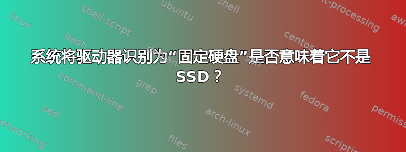 系统将驱动器识别为“固定硬盘”是否意味着它不是 SSD？