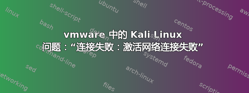 vmware 中的 Kali Linux 问题：“连接失败：激活网络连接失败”