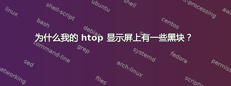 为什么我的 htop 显示屏上有一些黑块？