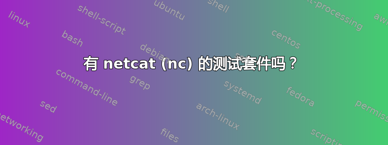 有 netcat (nc) 的测试套件吗？