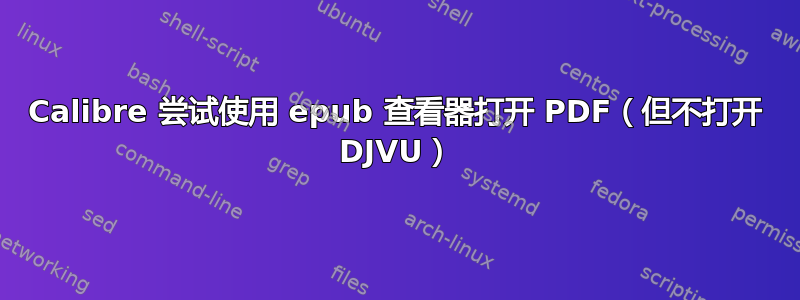 Calibre 尝试使用 epub 查看器打开 PDF（但不打开 DJVU）