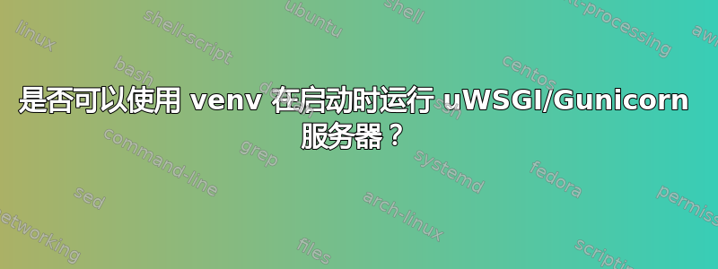 是否可以使用 venv 在启动时运行 uWSGI/Gunicorn 服务器？