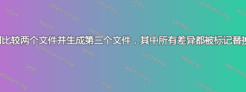 如何比较两个文件并生成第三个文件，其中所有差异都被标记替换？