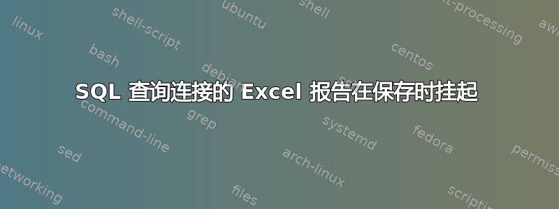 SQL 查询连接的 Excel 报告在保存时挂起