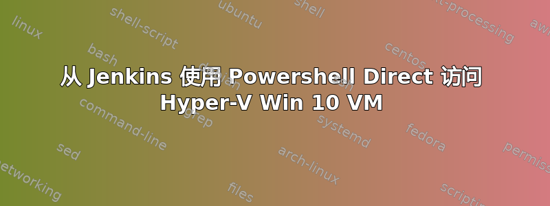 从 Jenkins 使用 Powershell Direct 访问 Hyper-V Win 10 VM