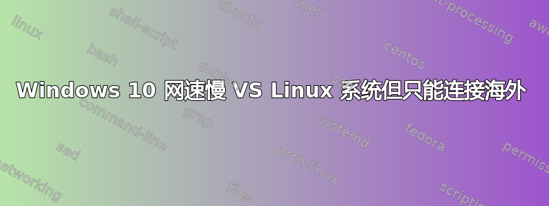 Windows 10 网速慢 VS Linux 系统但只能连接海外