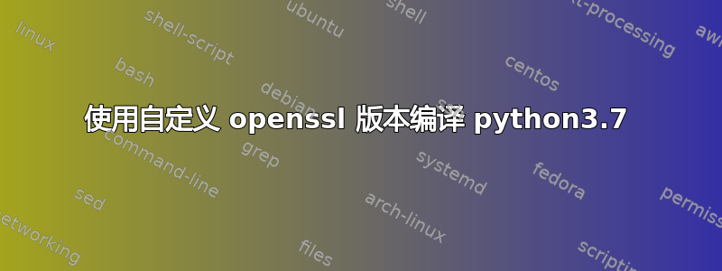 使用自定义 openssl 版本编译 python3.7