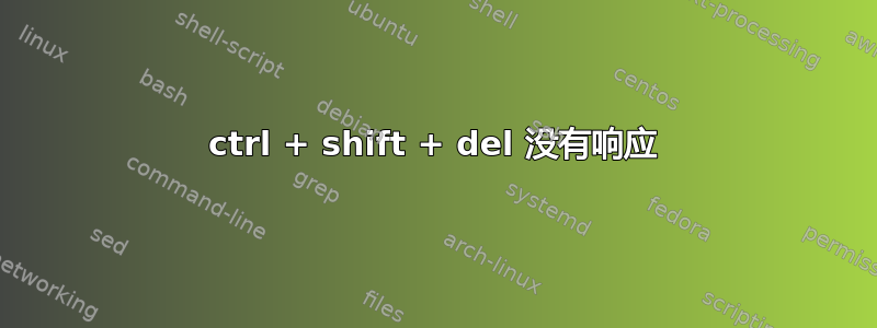 ctrl + shift + del 没有响应