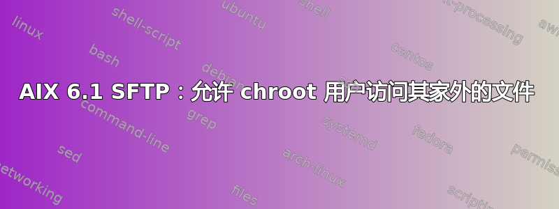 AIX 6.1 SFTP：允许 chroot 用户访问其家外的文件
