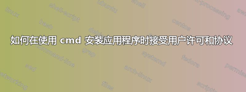 如何在使用 cmd 安装应用程序时接受用户许可和协议