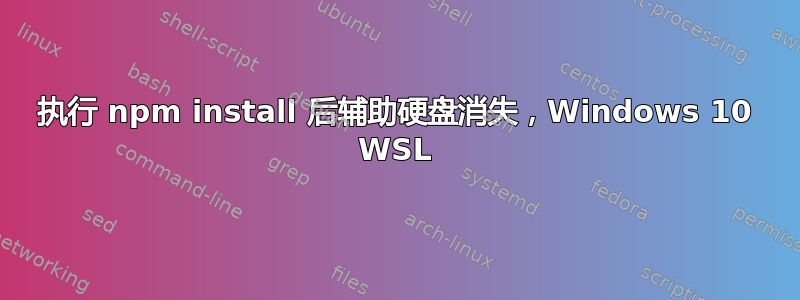 执行 npm install 后辅助硬盘消失，Windows 10 WSL