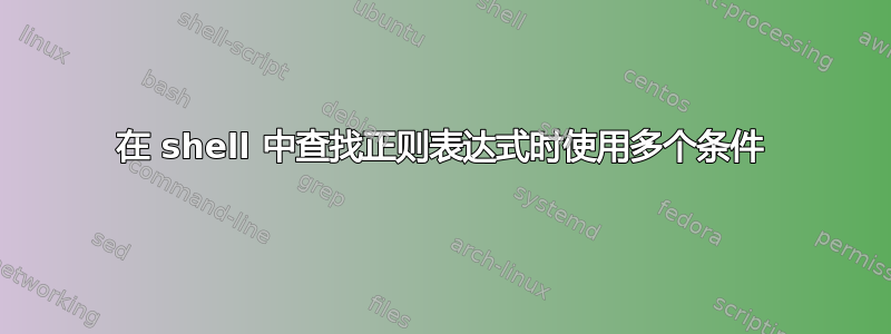 在 shell 中查找正则表达式时使用多个条件