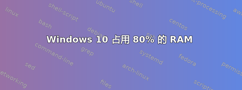 Windows 10 占用 80% 的 RAM