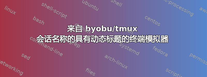 来自 byobu/tmux 会话名称的具有动态标题的终端模拟器
