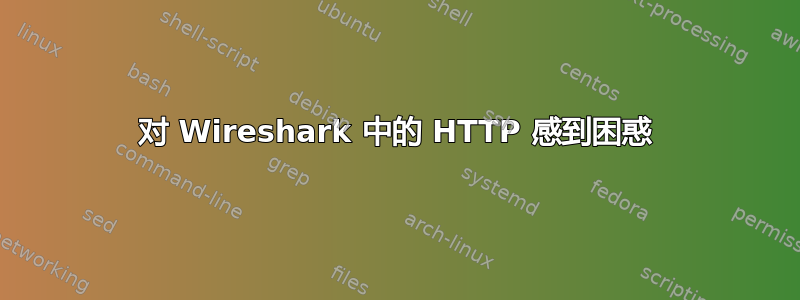 对 Wireshark 中的 HTTP 感到困惑