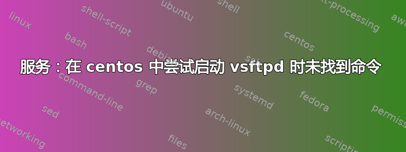 服务：在 centos 中尝试启动 vsftpd 时未找到命令