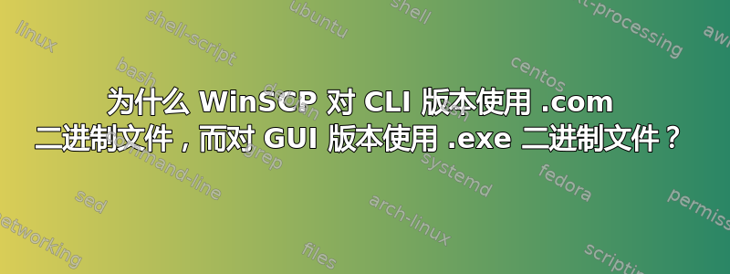 为什么 WinSCP 对 CLI 版本使用 .com 二进制文件，而对 GUI 版本使用 .exe 二进制文件？