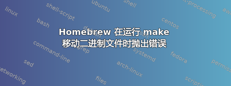 Homebrew 在运行 make 移动二进制文件时抛出错误