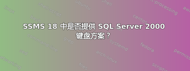 SSMS 18 中是否提供 SQL Server 2000 键盘方案？