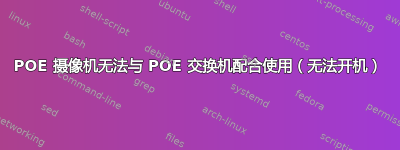 POE 摄像机无法与 POE 交换机配合使用（无法开机）