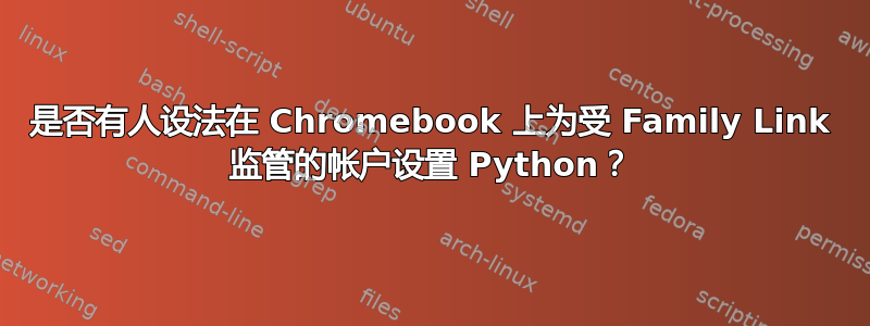 是否有人设法在 Chromebook 上为受 Family Link 监管的帐户设置 Python？