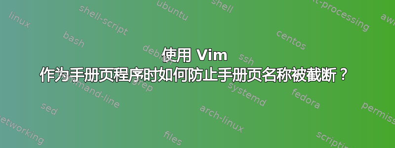 使用 Vim 作为手册页程序时如何防止手册页名称被截断？