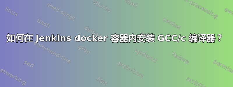 如何在 Jenkins docker 容器内安装 GCC/c 编译器？