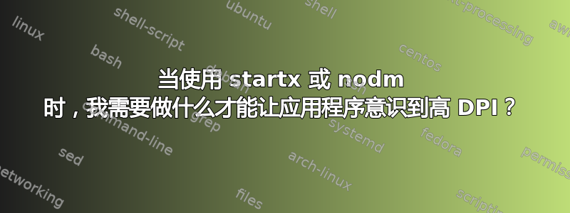 当使用 startx 或 nodm 时，我需要做什么才能让应用程序意识到高 DPI？