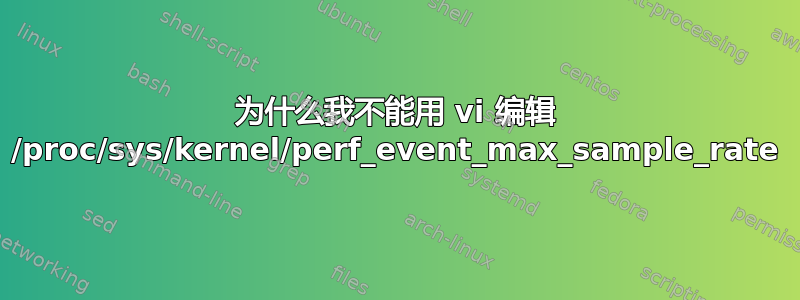 为什么我不能用 vi 编辑 /proc/sys/kernel/perf_event_max_sample_rate