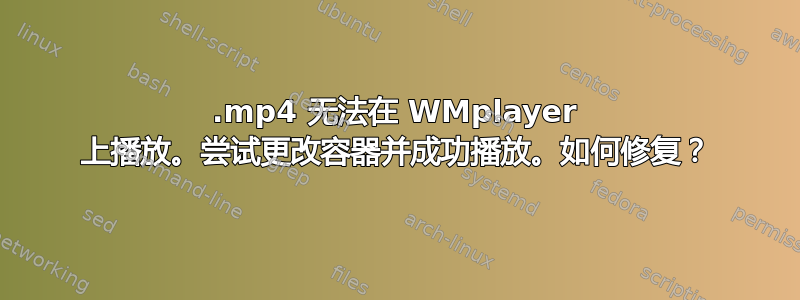 .mp4 无法在 WMplayer 上播放。尝试更改容器并成功播放。如何修复？