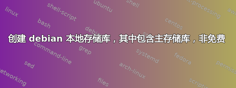 创建 debian 本地存储库，其中包含主存储库，非免费