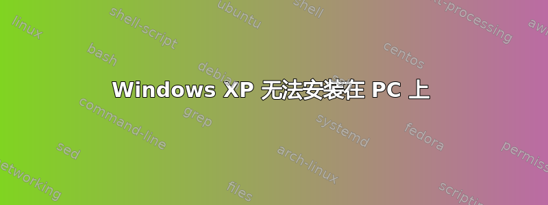 Windows XP 无法安装在 PC 上