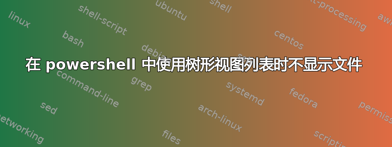 在 powershell 中使用树形视图列表时不显示文件