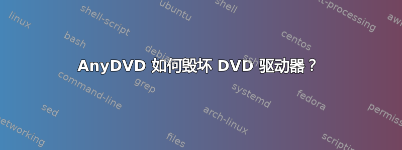 AnyDVD 如何毁坏 DVD 驱动器？