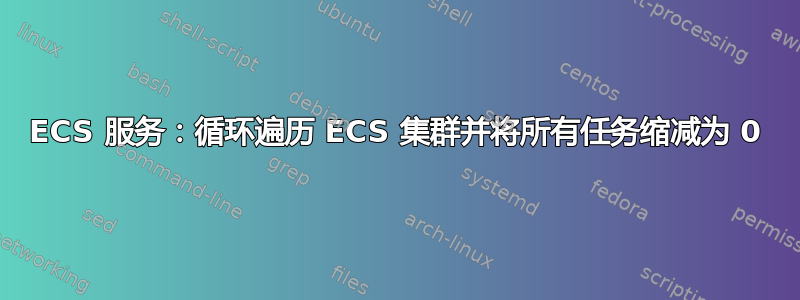 ECS 服务：循环遍历 ECS 集群并将所有任务缩减为 0