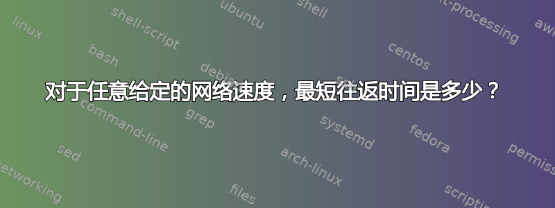 对于任意给定的网络速度，最短往返时间是多少？