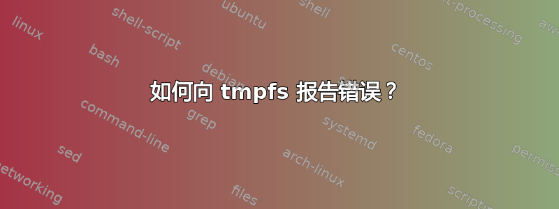 如何向 tmpfs 报告错误？