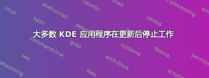 大多数 KDE 应用程序在更新后停止工作
