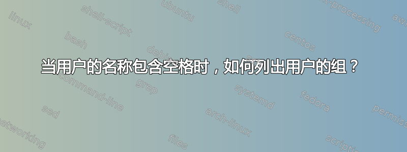 当用户的名称包含空格时，如何列出用户的组？