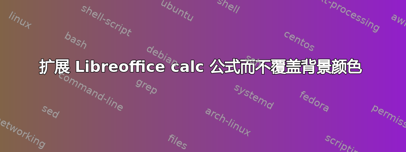 扩展 Libreoffice calc 公式而不覆盖背景颜色