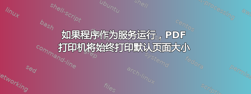 如果程序作为服务运行，PDF 打印机将始终打印默认页面大小