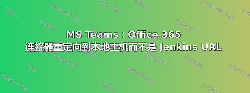 MS Teams：Office 365 连接器重定向到本地主机而不是 Jenkins URL