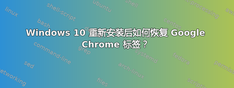 Windows 10 重新安装后如何恢复 Google Chrome 标签？