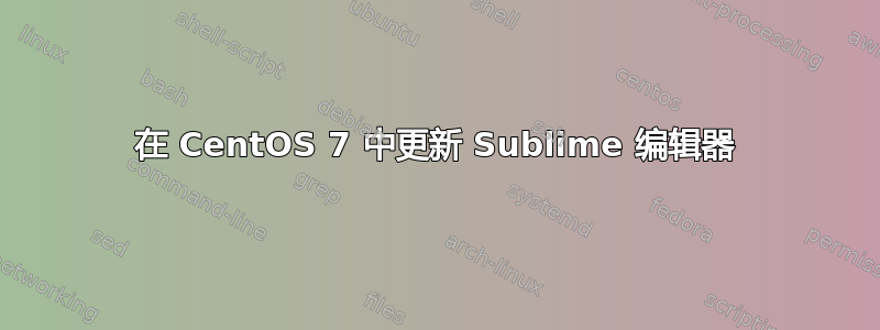 在 CentOS 7 中更新 Sublime 编辑器