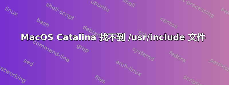 MacOS Catalina 找不到 /usr/include 文件